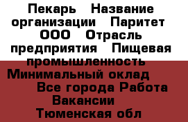 Пекарь › Название организации ­ Паритет, ООО › Отрасль предприятия ­ Пищевая промышленность › Минимальный оклад ­ 25 000 - Все города Работа » Вакансии   . Тюменская обл.